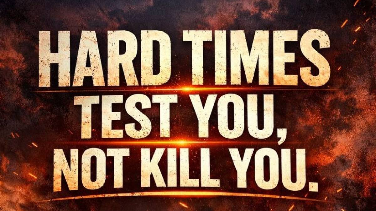 Hard Times Test You, Not Kill You