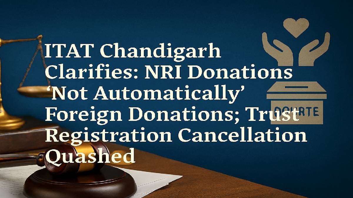 ITAT Chandigarh Clarifies: NRI Donations “Not Automatically” Foreign Donations; Trust Registration Cancellation Quashed