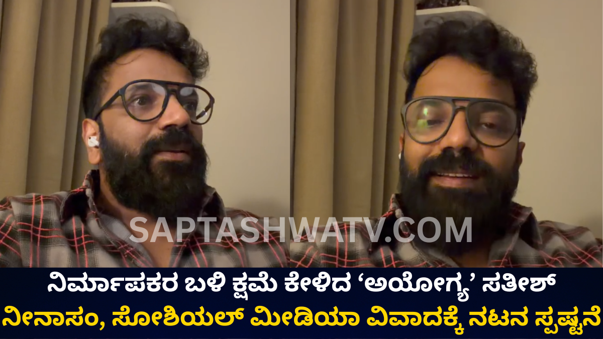 ನಿರ್ಮಾಪಕರ ಕ್ಷಮೆ ಕೇಳಿದ ಸತೀಶ್ ನೀನಾಸಂ